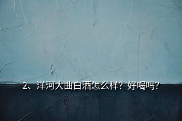 2、洋河大曲白酒怎么樣？好喝嗎？