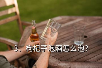 3、枸杞子泡酒怎么泡？