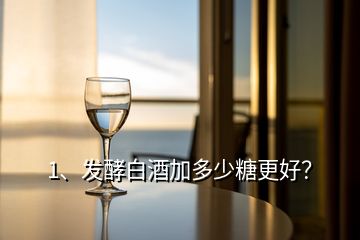 1、發(fā)酵白酒加多少糖更好？