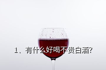 1、有什么好喝不貴白酒？