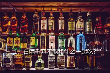 1、白酒千萬不能和什么一起吃？