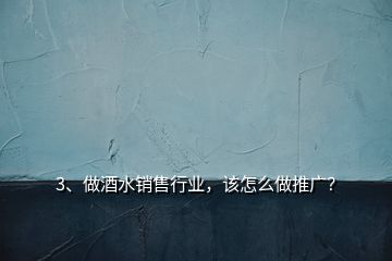 3、做酒水銷售行業(yè)，該怎么做推廣？