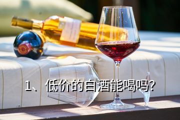 1、低價(jià)的白酒能喝嗎？