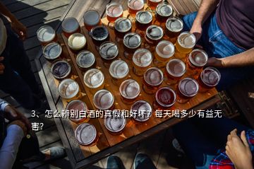 3、怎么辨別白酒的真假和好壞？每天喝多少有益無害？