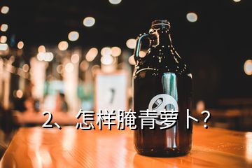 2、怎樣腌青蘿卜？