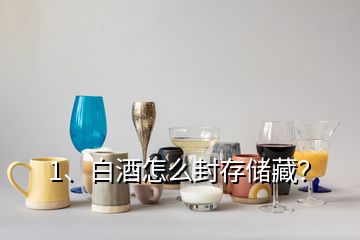 1、白酒怎么封存儲(chǔ)藏？