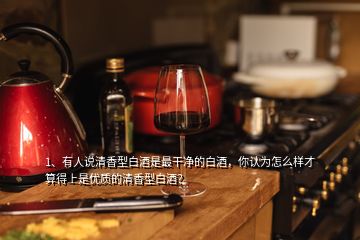 1、有人說清香型白酒是最干凈的白酒，你認(rèn)為怎么樣才算得上是優(yōu)質(zhì)的清香型白酒？