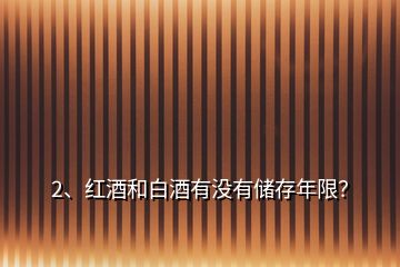 2、紅酒和白酒有沒(méi)有儲(chǔ)存年限？