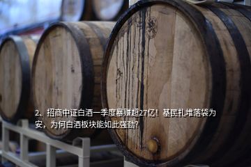 2、招商中證白酒一季度暴賺超27億！基民扎堆落袋為安，為何白酒板塊能如此強(qiáng)勁？