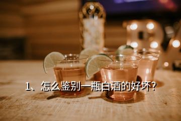 1、怎么鑒別一瓶白酒的好壞？