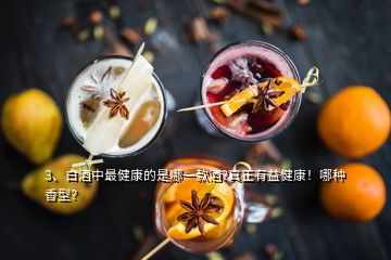 3、白酒中最健康的是哪一款酒?真正有益健康！哪種香型？