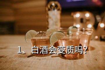 1、白酒會變質(zhì)嗎？