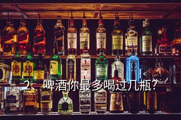 2、啤酒你最多喝過幾瓶？