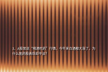 3、A股常說“喝酒吃藥”行情，今年來白酒都大漲了，為什么醫(yī)藥股表現(xiàn)卻平淡？