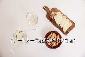 1、一個(gè)人一次最多能喝多少白酒？