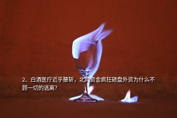 2、白酒醫(yī)療近乎腰斬，北向資金瘋狂砸盤外資為什么不顧一切的逃離？