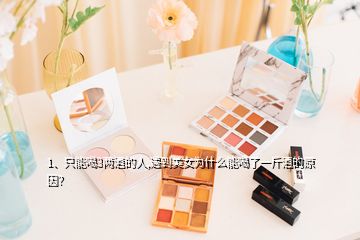 1、只能喝3兩酒的人,遇到美女為什么能喝了一斤酒的原因？