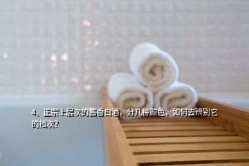 4、正宗上層次的醬香白酒，分幾種顏色，如何去辨別它的檔次？