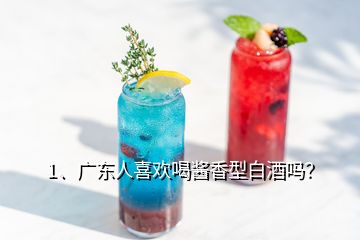 1、廣東人喜歡喝醬香型白酒嗎？