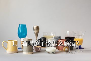 1、酒喝多了該怎么解酒？