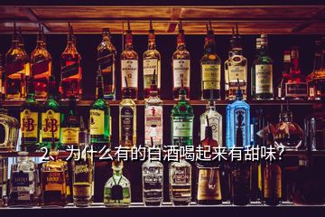 2、為什么有的白酒喝起來(lái)有甜味？