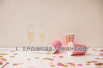 1、三斤白酒的酒量，適合做什么行業(yè)？