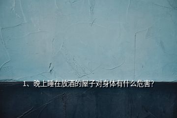 1、晚上睡在放酒的屋子對(duì)身體有什么危害？