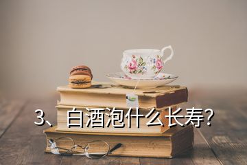 3、白酒泡什么長壽？