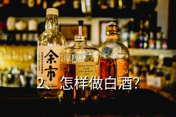 2、怎樣做白酒？