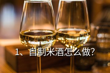 1、自制米酒怎么做？