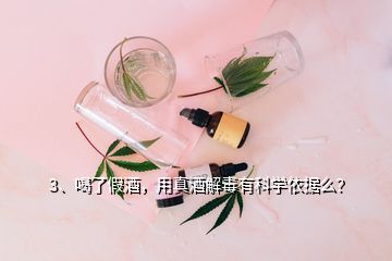 3、喝了假酒，用真酒解毒有科學(xué)依據(jù)么？