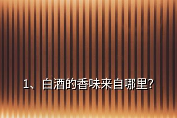 1、白酒的香味來自哪里？