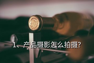 1、產(chǎn)品攝影怎么拍攝？