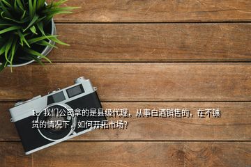 1、我們公司拿的是縣級(jí)代理，從事白酒銷售的，在不鋪貨的情況下，如何開(kāi)拓市場(chǎng)？