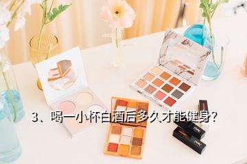 3、喝一小杯白酒后多久才能健身？