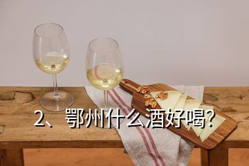 2、鄂州什么酒好喝？