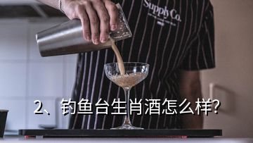 2、釣魚(yú)臺(tái)生肖酒怎么樣？