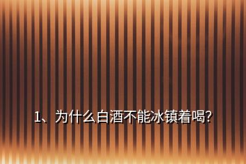 1、為什么白酒不能冰鎮(zhèn)著喝？