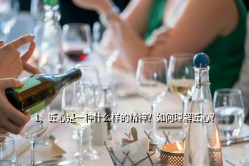 1、匠心是一種什么樣的精神？如何理解匠心？