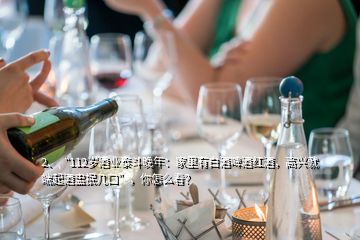 2、“112歲酒業(yè)泰斗晚年：家里有白酒啤酒紅酒，高興就端起酒盅抿幾口”，你怎么看？