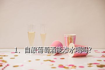 1、自釀葡萄酒能滲水喝嗎？