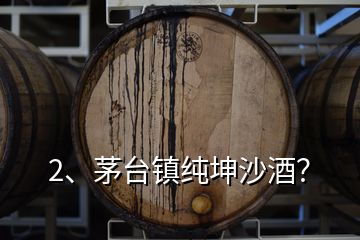 2、茅臺(tái)鎮(zhèn)純坤沙酒？