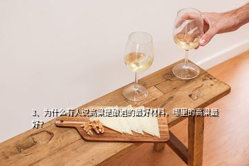 3、為什么有人說高粱是釀酒的最好材料，哪里的高粱最好？