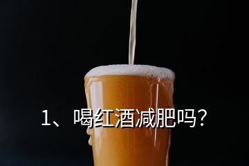 1、喝紅酒減肥嗎？