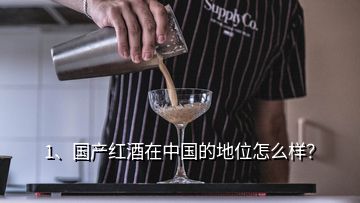 1、國產(chǎn)紅酒在中國的地位怎么樣？