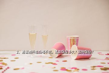 2、葡萄酒開瓶后喝不完，還能保存多久？如何保存？