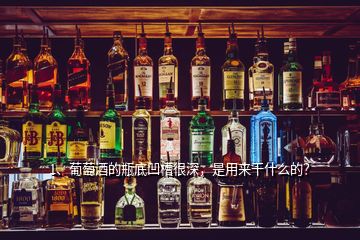 1、葡萄酒的瓶底凹槽很深，是用來(lái)干什么的？