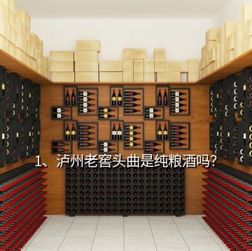 1、瀘州老窖頭曲是純糧酒嗎？