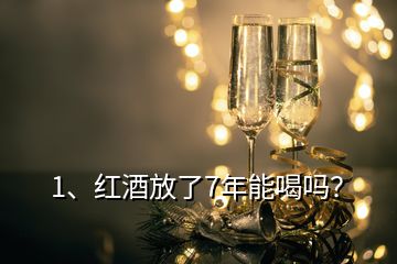 1、紅酒放了7年能喝嗎？