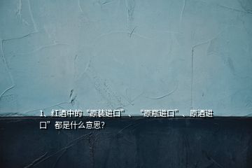 1、紅酒中的“原裝進口”、“原瓶進口”、原酒進口”都是什么意思？